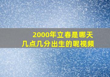 2000年立春是哪天几点几分出生的呢视频