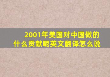 2001年美国对中国做的什么贡献呢英文翻译怎么说