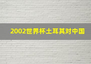 2002世界杯土耳其对中国