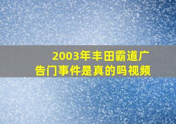 2003年丰田霸道广告门事件是真的吗视频