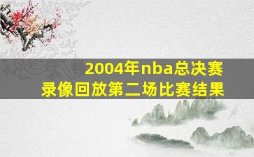 2004年nba总决赛录像回放第二场比赛结果