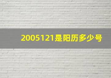 2005121是阳历多少号