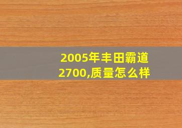 2005年丰田霸道2700,质量怎么样