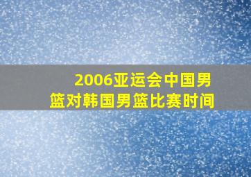 2006亚运会中国男篮对韩国男篮比赛时间