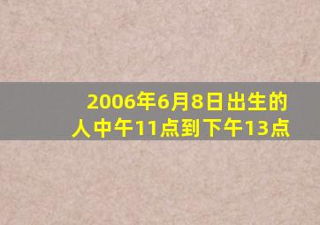 2006年6月8日出生的人中午11点到下午13点