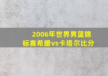 2006年世界男篮锦标赛希腊vs卡塔尔比分