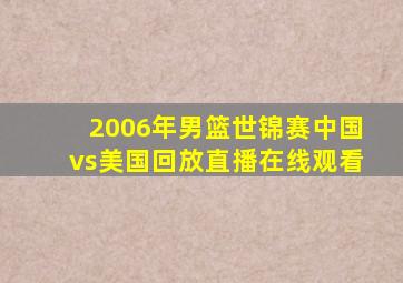 2006年男篮世锦赛中国vs美国回放直播在线观看