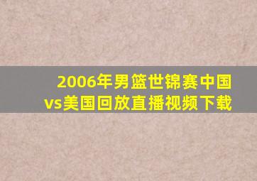 2006年男篮世锦赛中国vs美国回放直播视频下载