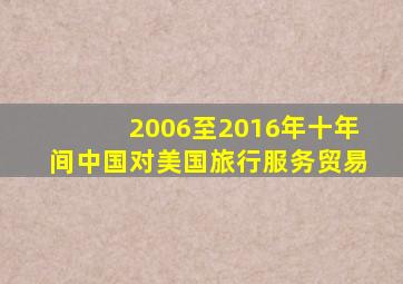 2006至2016年十年间中国对美国旅行服务贸易