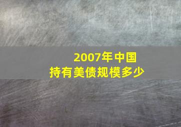 2007年中国持有美债规模多少