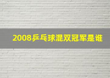 2008乒乓球混双冠军是谁