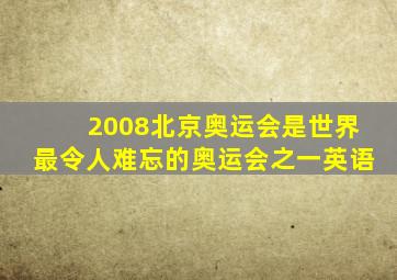 2008北京奥运会是世界最令人难忘的奥运会之一英语