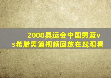 2008奥运会中国男篮vs希腊男篮视频回放在线观看