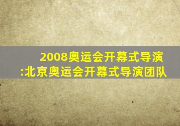 2008奥运会开幕式导演:北京奥运会开幕式导演团队