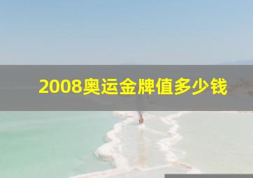 2008奥运金牌值多少钱