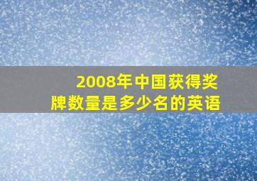 2008年中国获得奖牌数量是多少名的英语