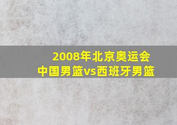 2008年北京奥运会中国男篮vs西班牙男篮