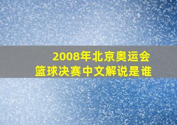 2008年北京奥运会篮球决赛中文解说是谁