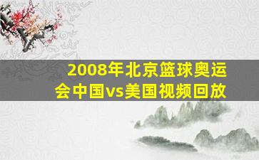 2008年北京篮球奥运会中国vs美国视频回放