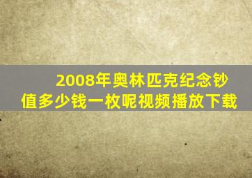 2008年奥林匹克纪念钞值多少钱一枚呢视频播放下载