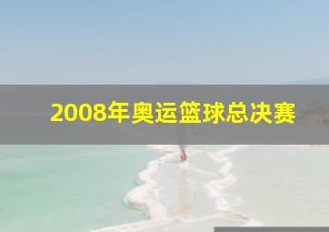 2008年奥运篮球总决赛