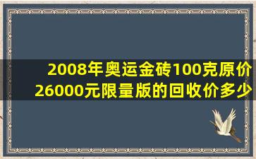 2008年奥运金砖100克原价26000元限量版的回收价多少