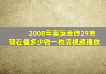 2008年奥运金砖29克现在值多少钱一枚呢视频播放