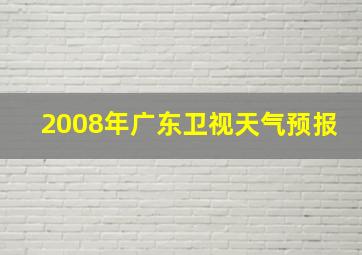 2008年广东卫视天气预报