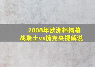 2008年欧洲杯揭幕战瑞士vs捷克央视解说