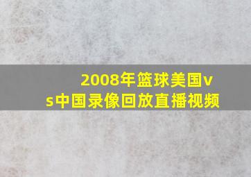 2008年篮球美国vs中国录像回放直播视频