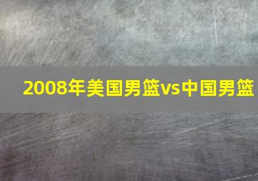 2008年美国男篮vs中国男篮