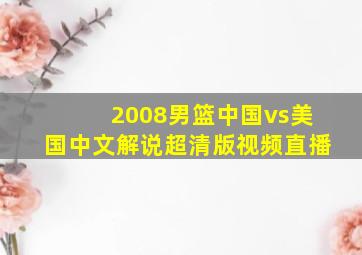 2008男篮中国vs美国中文解说超清版视频直播