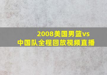 2008美国男篮vs中国队全程回放视频直播