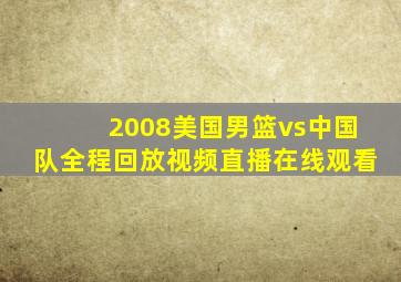 2008美国男篮vs中国队全程回放视频直播在线观看