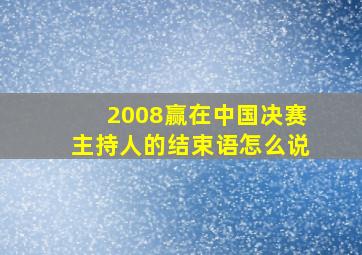 2008赢在中国决赛主持人的结束语怎么说