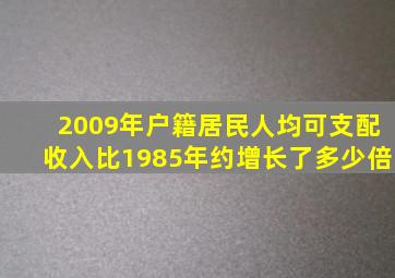 2009年户籍居民人均可支配收入比1985年约增长了多少倍