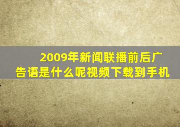 2009年新闻联播前后广告语是什么呢视频下载到手机