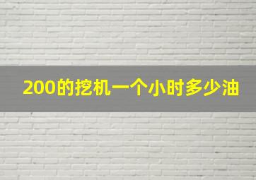 200的挖机一个小时多少油