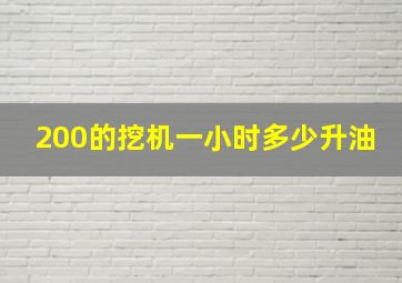 200的挖机一小时多少升油