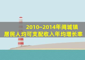 2010~2014年间城镇居民人均可支配收入年均增长率