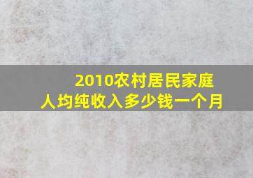 2010农村居民家庭人均纯收入多少钱一个月