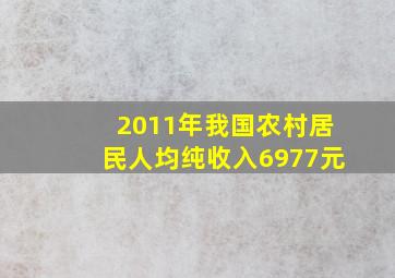 2011年我国农村居民人均纯收入6977元