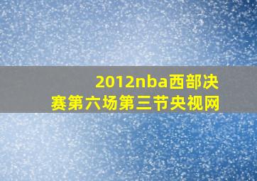 2012nba西部决赛第六场第三节央视网