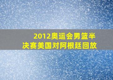 2012奥运会男篮半决赛美国对阿根廷回放