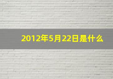 2012年5月22日是什么