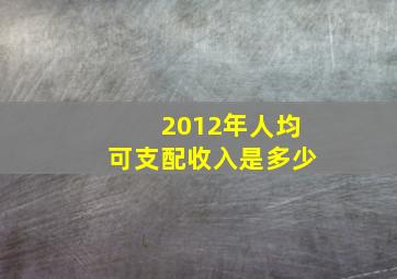 2012年人均可支配收入是多少