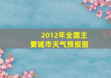 2012年全国主要城市天气预报图