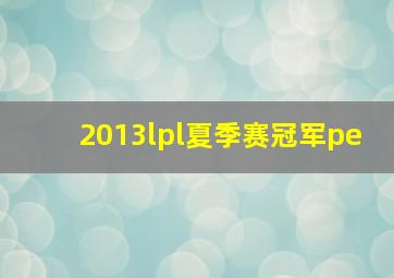 2013lpl夏季赛冠军pe