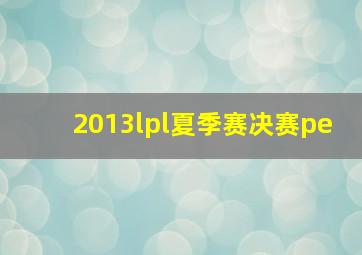 2013lpl夏季赛决赛pe