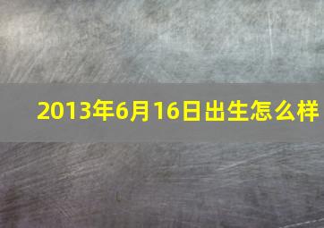 2013年6月16日出生怎么样